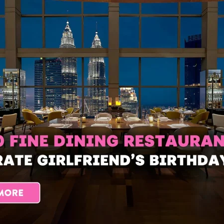 Best 10 Fine Dining Restaurants to Celebrate Girlfriend’s Birthday in KL